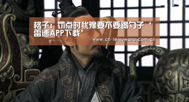格子:罚点时犹豫要不要踢勺子‘雷速APP下载’(图3) 赛事直播APP