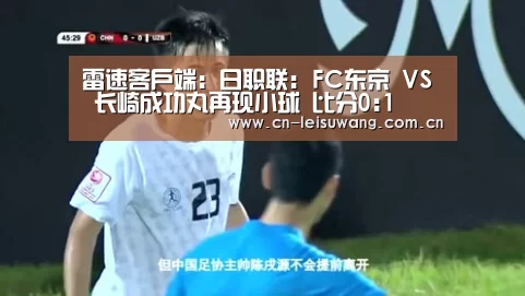 雷速客户端:日职联: FC东京 VS 长崎成功丸再现小球 比分0:1(图1) 雷速客户端