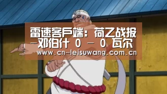 雷速客户端:荷乙战报-邓伯什 0 - 0 瓦尔韦克(图3) 实时比分APP