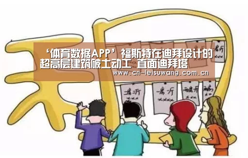 ‘体育数据APP’福斯特在迪拜设计的超高层建筑破土动工 直面迪拜塔(图1) 雷速APP下载